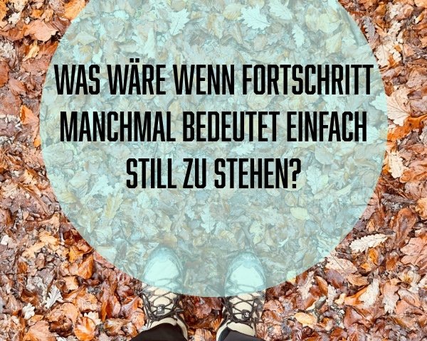 Textimpuls: Was wäre, wenn Fortschritt manchmal bedeutet, einfach still zu stehen?